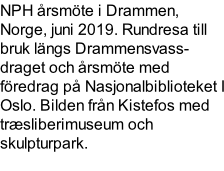 NPH årsmöte i Drammen, Norge, juni 2019. Rundresa till bruk längs Drammensvass-draget och årsmöte med föredrag på Nasjonalbiblioteket I Oslo. Bilden från Kistefos med træsliberimuseum och skulpturpark.